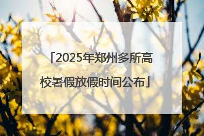 2025年郑州多所高校暑假放假时间公布