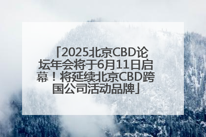 2025北京CBD论坛年会将于6月11日启幕！将延续北京CBD跨国公司活动品牌