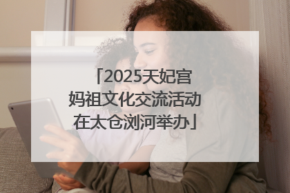 2025天妃宫妈祖文化交流活动在太仓浏河举办