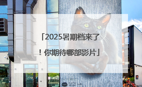 2025暑期档来了！你期待哪部影片