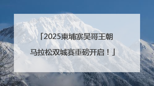 2025柬埔寨吴哥王朝马拉松双城赛重磅开启！