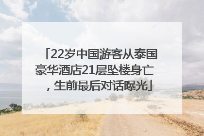 22岁中国游客从泰国豪华酒店21层坠楼身亡，生前最后对话曝光