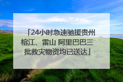 24小时急速驰援贵州榕江、雷山 阿里巴巴三批救灾物资均已送达