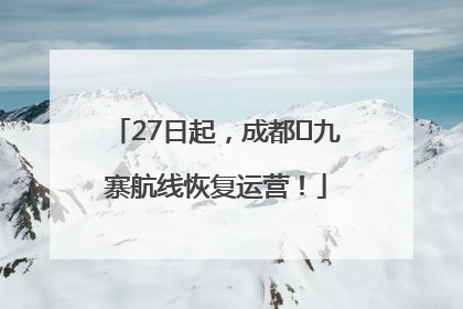 27日起，成都⇋九寨航线恢复运营！