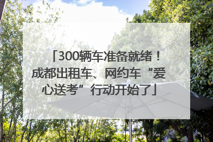 300辆车准备就绪！成都出租车、网约车“爱心送考”行动开始了
