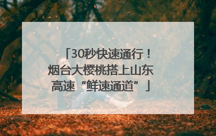 30秒快速通行！烟台大樱桃搭上山东高速“鲜速通道”