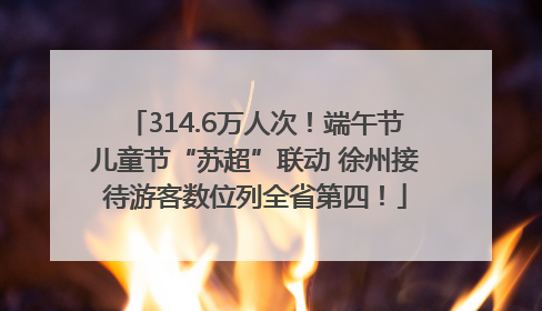 314.6万人次！端午节儿童节“苏超”联动 徐州接待游客数位列全省第四！