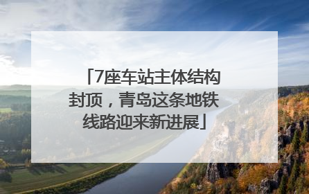 7座车站主体结构封顶，青岛这条地铁线路迎来新进展