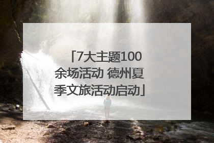 7大主题100余场活动 德州夏季文旅活动启动