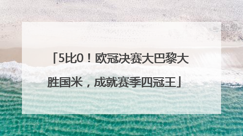 5比0！欧冠决赛大巴黎大胜国米，成就赛季四冠王