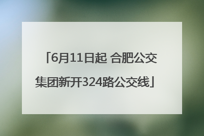 6月11日起 合肥公交集团新开324路公交线