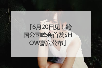 6月20日见！跨国公司峰会首发SHOW嘉宾公布