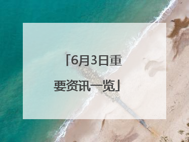 6月3日重要资讯一览