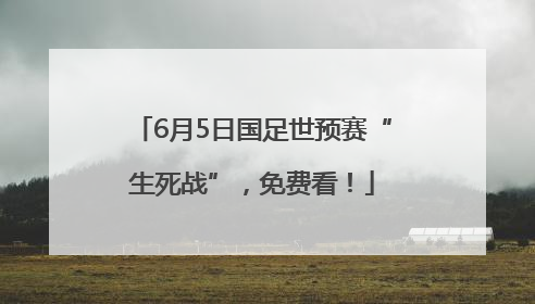 6月5日国足世预赛“生死战”，免费看！