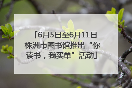 6月5日至6月11日 株洲市图书馆推出“你读书，我买单”活动