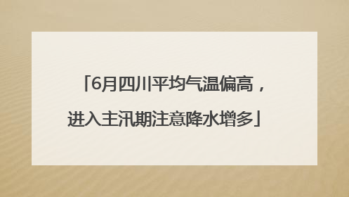 6月四川平均气温偏高，进入主汛期注意降水增多