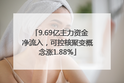 9.69亿主力资金净流入，可控核聚变概念涨1.88%