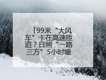 99米“大风车”卡在高速匝道？日照“一路三方”5小时暖心护航终启程