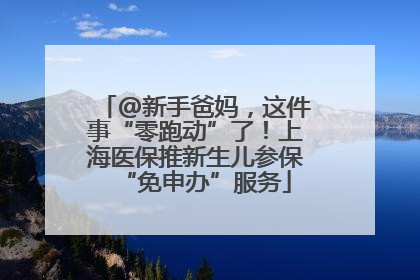@新手爸妈，这件事“零跑动”了！上海医保推新生儿参保“免申办”服务
