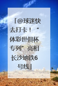 @球迷快去打卡！“体彩世俱杯专列”亮相长沙地铁6号线