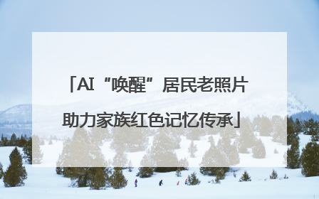 AI“唤醒”居民老照片 助力家族红色记忆传承