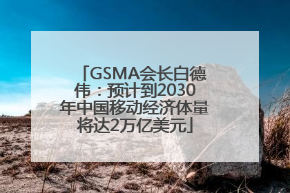 GSMA会长白德伟：预计到2030年中国移动经济体量将达2万亿美元