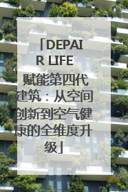 DEPAIR LIFE 赋能第四代建筑：从空间创新到空气健康的全维度升级