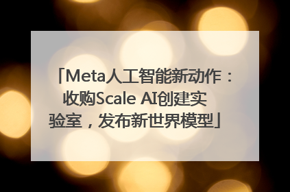 Meta人工智能新动作：收购Scale AI创建实验室，发布新世界模型