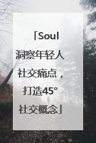 Soul洞察年轻人社交痛点，打造45°社交概念