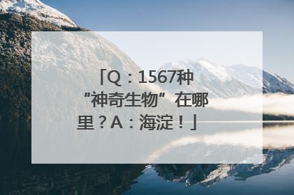 Q：1567种“神奇生物”在哪里？A：海淀！