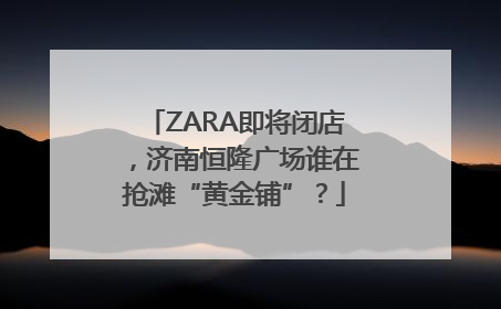 ZARA即将闭店，济南恒隆广场谁在抢滩“黄金铺”？